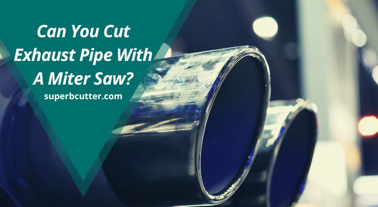 Can You Cut Exhaust Pipe With A Miter Saw?